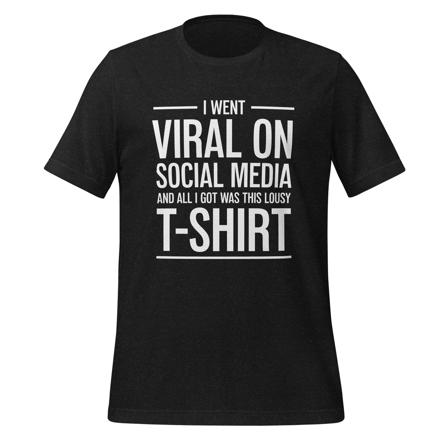 A shirt that reads, "I went viral on social media and all I got was this lousy t-shirt."